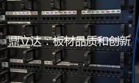 鼎立达�
：板材品质和创新是品牌必修课