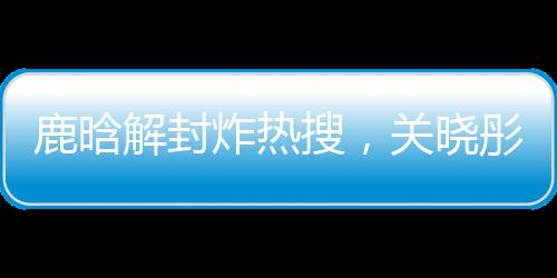 关晓彤绝对是鹿晗能打的