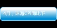 4月，珠海CPI同比下降0.6%