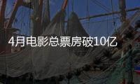 4月电影总票房破10亿！TOP10你看过哪一部？