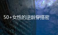 50+女性的逆龄穿搭密码
，掌握3个核心技巧，穿出优雅气质