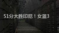 51分大胜印尼	
！女篮3看点，张子宇称霸内线，李梦接班人4三分亮眼