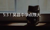 5:3！吴县中学点球大战晋级“省长杯”决赛