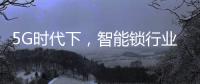 5G时代下，智能锁行业可以怎么突破?