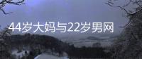44岁大妈与22岁男网友奔现，初次见面就发生关系
，丝袜凌乱