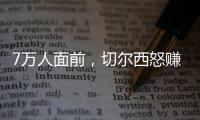 7万人面前，切尔西怒赚1亿刀：2