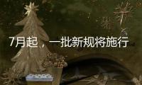 7月起，一批新规将施行