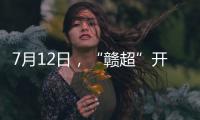 7月12日，“赣超”开赛！