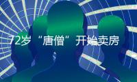 72岁“唐僧”开始卖房
！和陈丽华33年感情成笑话
，百亿财产成空？