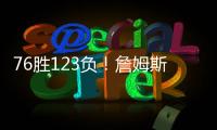 76胜123负！詹姆斯职业生涯缺席199场 球队战绩不到四成