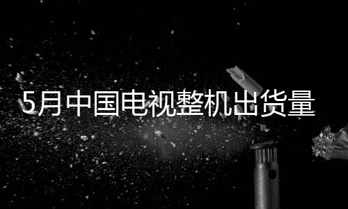 机出长虹、货量洛图科技表示