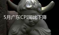 5月广东CPI同比下降0.4%，核心CPI涨幅扩大