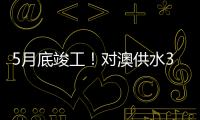 5月底竣工
！对澳供水37年老管道修复工程开工