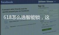 618怎么选智能锁，这几点值得关注