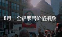 8月	，全铝家居价格指数止跌回升