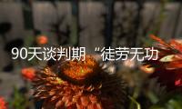 90天谈判期“徒劳无功”，特朗普急了