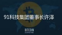91科技集团董事长许泽玮：聚焦擅长领域 积极履行企业社会责任