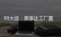 99大促
：荣事达工厂直供，299元爆抢灶具