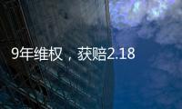9年维权，获赔2.18亿�：判赔额最高的知识产权案 