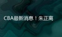 CBA最新消息
！朱正离开中国，广东只有七人集训	，林葳无缘NBA夏联
