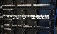 CBA新消息！崔晓龙加盟上海	，宁波签下欧洲名帅，多队哄抢萨姆纳