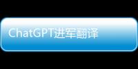 ChatGPT进军翻译业：狼来了吗？