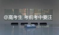 @高考生 考前考中要注意什么
？教育部十问十答来了→