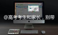 @高考考生和家长，别带违禁物品
、勿信“押题”