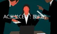 AC米兰CEO：我们的目标一如既往，争取赢得所有赛事的冠军