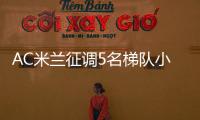 AC米兰征调5名梯队小将
，利贝拉利盼救赎，19岁边后卫引关注