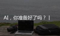 AI，你准备好了吗？丨记者手记
