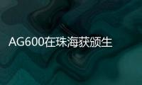 AG600在珠海获颁生产许可证
，正式迈入批量生产阶段