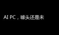 AI PC，噱头还是未来？丨科创要闻