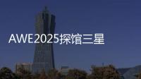 AWE2025探馆三星：一句话就让冰箱自动开门！
