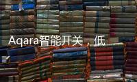 Aqara智能开关�，低成本为你创造全屋智能�，生活轻松又美好