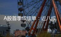 A股首季成绩单：近八成上市公司盈利