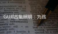 GUJI古集照明：为孩子的视力健康筑起一道保护的屏障