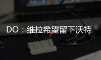 DO：维拉希望留下沃特金斯，他确实在曼联的名单上