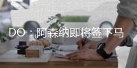 DO：阿森纳即将签下马杜埃凯，球员已准备飞往英国体检