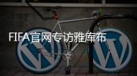FIFA官网专访雅库布	
：目标10球助富力进中超前3