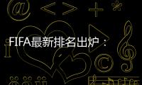 FIFA最新排名出炉
：国足超越沙特升至亚洲第7