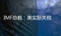 IMF总裁：美实际关税税率已达几代人都没见过的水平