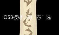 OSB板材，用“芯”选择	
，打造绿色之家