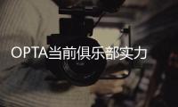 OPTA当前俱乐部实力榜：巴黎压利物浦居首	
，前十英超6队&意甲0队