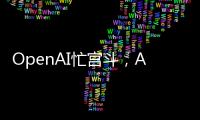 OpenAI忙宫斗�，AI大模型和应用忙上新丨科创要闻