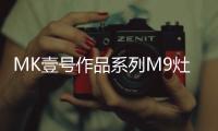MK壹号作品系列M9灶具
，铸造理想化意式典雅厨房