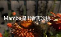 Mamba提出者再次挑战Transformer
，或成为通用基础模型核心架构