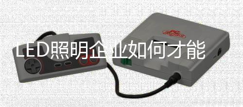 对大多数照明企业而言