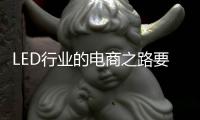 LED行业的电商之路要精
、要优	�、要专、要合