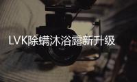 LVK除螨沐浴露新升级
：少走弯路	�，除螨更养肤